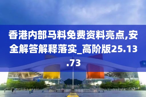 香港内部马料免费资料亮点,安全解答解释落实_高阶版25.13.73