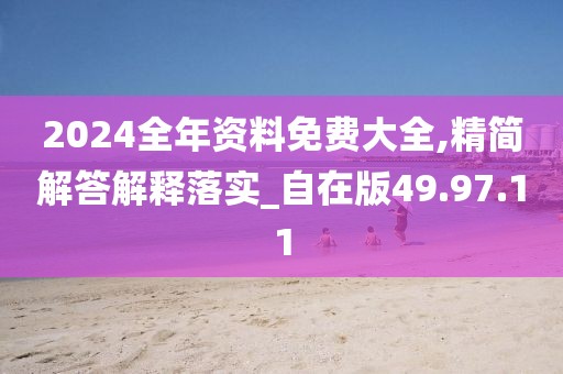 2024全年资料免费大全,精简解答解释落实_自在版49.97.11