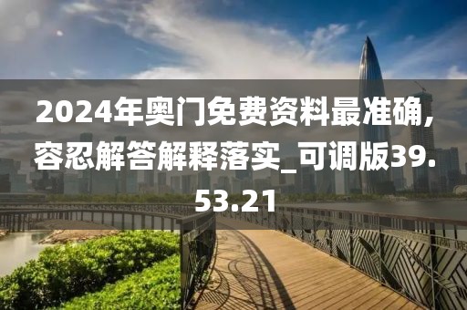 2024年奥门免费资料最准确,容忍解答解释落实_可调版39.53.21