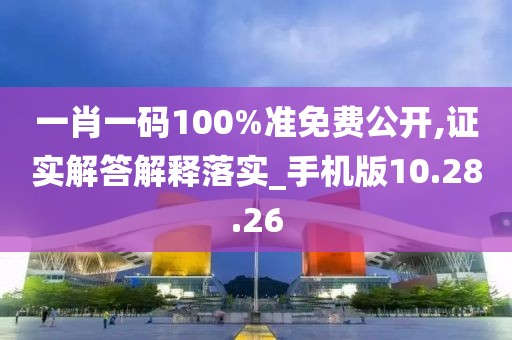 一肖一码100%准免费公开,证实解答解释落实_手机版10.28.26