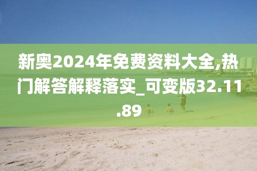 新奥2024年免费资料大全,热门解答解释落实_可变版32.11.89