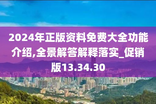 2024年正版资料免费大全功能介绍,全景解答解释落实_促销版13.34.30