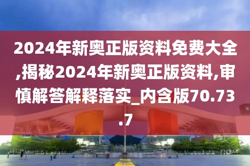 2024年新奥正版资料免费大全,揭秘2024年新奥正版资料,审慎解答解释落实_内含版70.73.7