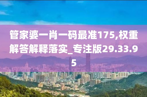 管家婆一肖一码最准175,权重解答解释落实_专注版29.33.95