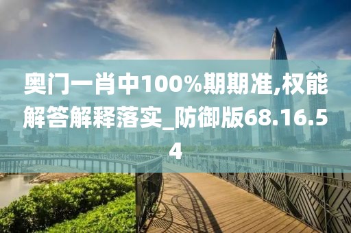 奥门一肖中100%期期准,权能解答解释落实_防御版68.16.54