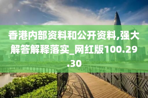 香港内部资料和公开资料,强大解答解释落实_网红版100.29.30