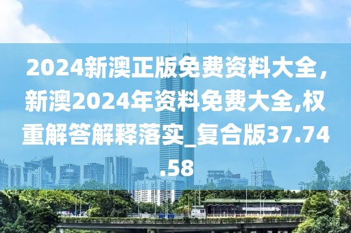 2024新澳正版免费资料大全，新澳2024年资料免费大全,权重解答解释落实_复合版37.74.58