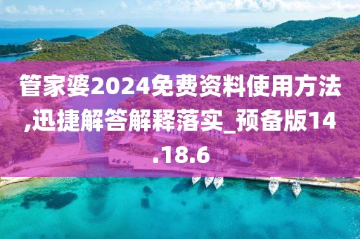 管家婆2024免费资料使用方法,迅捷解答解释落实_预备版14.18.6