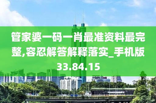 管家婆一码一肖最准资料最完整,容忍解答解释落实_手机版33.84.15