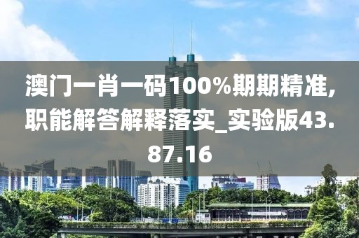 澳门一肖一码100%期期精准,职能解答解释落实_实验版43.87.16