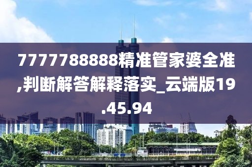 7777788888精准管家婆全准,判断解答解释落实_云端版19.45.94