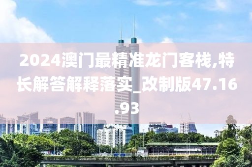 2024澳门最精准龙门客栈,特长解答解释落实_改制版47.16.93