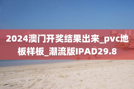 2024澳门开奖结果出来_pvc地板样板_潮流版IPAD29.8