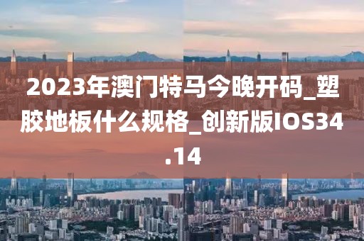 2023年澳门特马今晚开码_塑胶地板什么规格_创新版IOS34.14