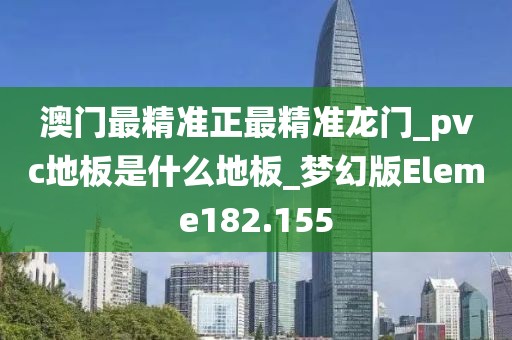 澳门最精准正最精准龙门_pvc地板是什么地板_梦幻版Eleme182.155