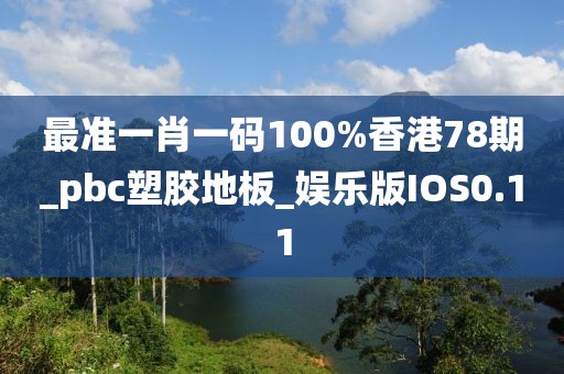 最准一肖一码100%香港78期_pbc塑胶地板_娱乐版IOS0.11