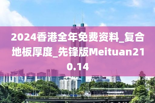 2024香港全年免费资料_复合地板厚度_先锋版Meituan210.14