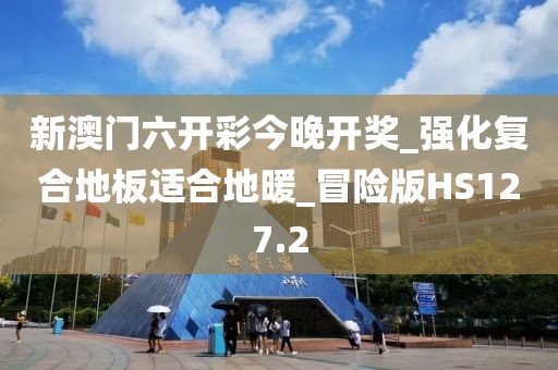 新澳门六开彩今晚开奖_强化复合地板适合地暖_冒险版HS127.2