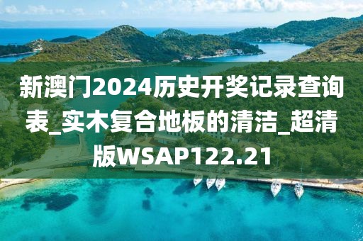 新澳门2024历史开奖记录查询表_实木复合地板的清洁_超清版WSAP122.21