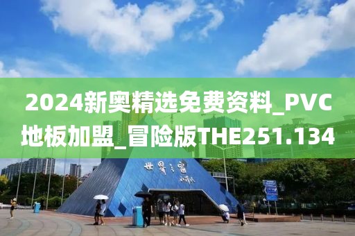 2024新奥精选免费资料_PVC地板加盟_冒险版THE251.134