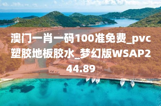 澳门一肖一码100准免费_pvc塑胶地板胶水_梦幻版WSAP244.89