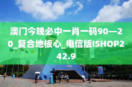 澳门今晚必中一肖一码90—20_复合地板心_电信版ISHOP242.9