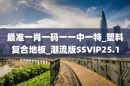 最准一肖一码一一中一特_塑料复合地板_潮流版SSVIP25.1