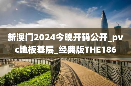 新澳门2024今晚开码公开_pvc地板基层_经典版THE186