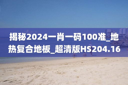 揭秘2024一肖一码100准_地热复合地板_超清版HS204.16