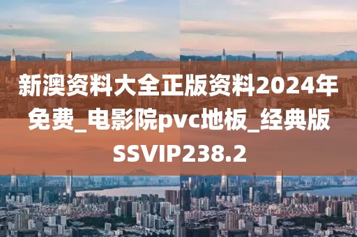 新澳资料大全正版资料2024年免费_电影院pvc地板_经典版SSVIP238.2