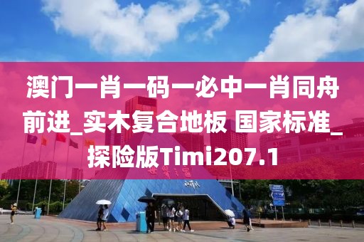 澳门一肖一码一必中一肖同舟前进_实木复合地板 国家标准_探险版Timi207.1