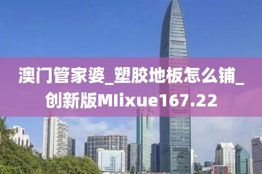 澳门管家婆_塑胶地板怎么铺_创新版MIixue167.22