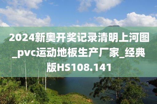 2024新奥开奖记录清明上河图_pvc运动地板生产厂家_经典版HS108.141