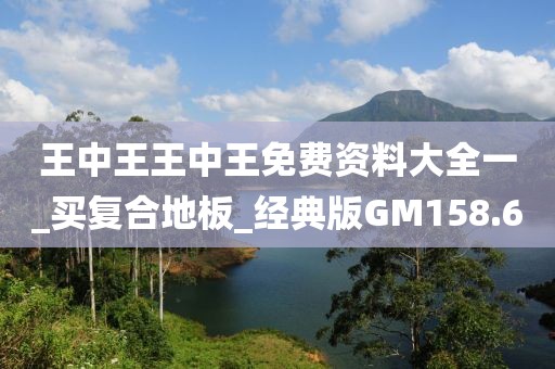 王中王王中王免费资料大全一_买复合地板_经典版GM158.6