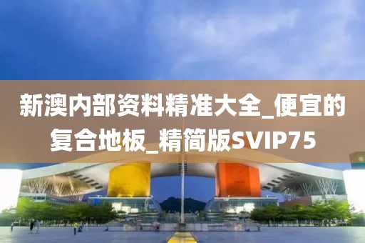 新澳内部资料精准大全_便宜的复合地板_精简版SVIP75