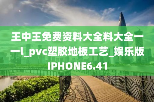 王中王免费资料大全料大全一一l_pvc塑胶地板工艺_娱乐版IPHONE6.41