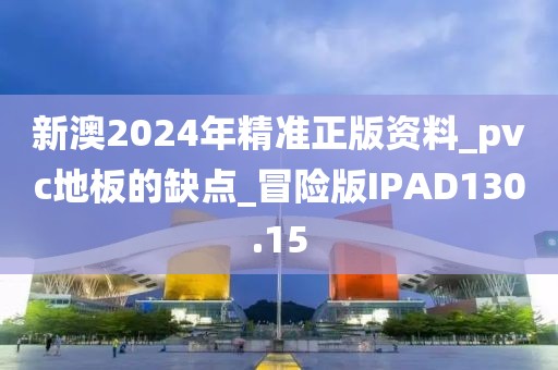 新澳2024年精准正版资料_pvc地板的缺点_冒险版IPAD130.15