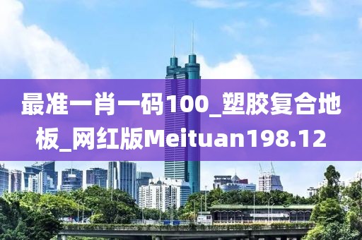 最准一肖一码100_塑胶复合地板_网红版Meituan198.12