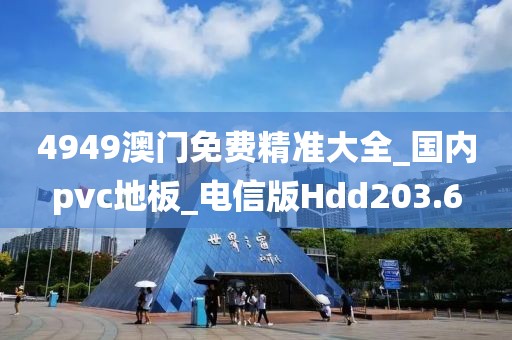 4949澳门免费精准大全_国内pvc地板_电信版Hdd203.6