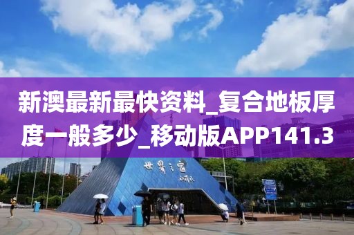 新澳最新最快资料_复合地板厚度一般多少_移动版APP141.3