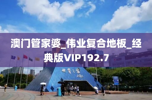 澳门管家婆_伟业复合地板_经典版VIP192.7