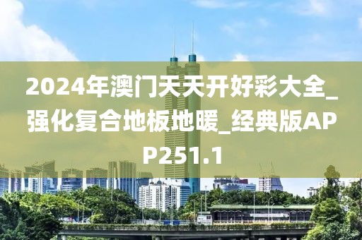 2024年澳门天天开好彩大全_强化复合地板地暖_经典版APP251.1