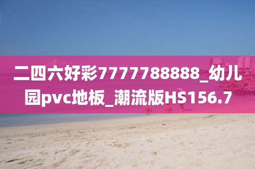 二四六好彩7777788888_幼儿园pvc地板_潮流版HS156.7