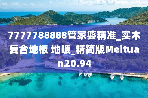 7777788888管家婆精准_实木复合地板 地暖_精简版Meituan20.94