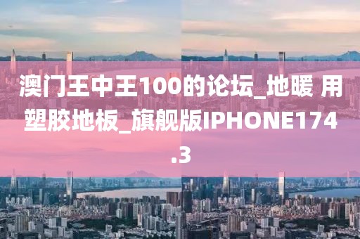 澳门王中王100的论坛_地暖 用塑胶地板_旗舰版IPHONE174.3