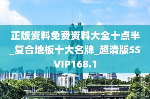 正版资料免费资料大全十点半_复合地板十大名牌_超清版SSVIP168.1