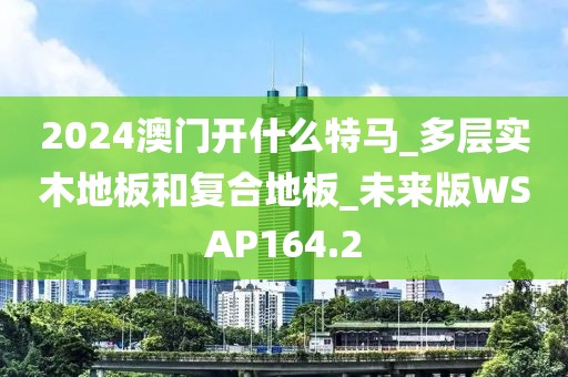 2024澳门开什么特马_多层实木地板和复合地板_未来版WSAP164.2