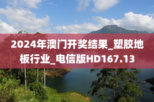 2024年澳门开奖结果_塑胶地板行业_电信版HD167.13