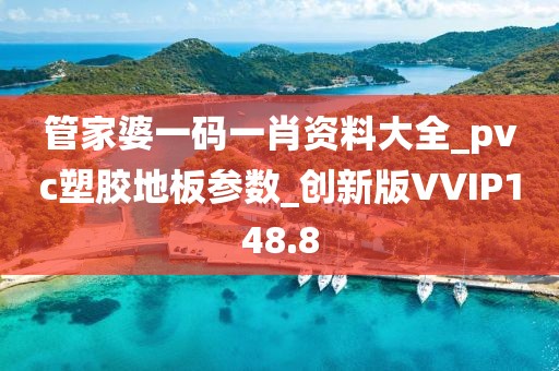 管家婆一码一肖资料大全_pvc塑胶地板参数_创新版VVIP148.8