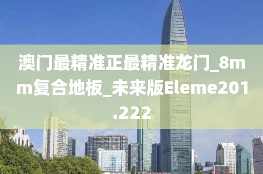 澳门最精准正最精准龙门_8mm复合地板_未来版Eleme201.222